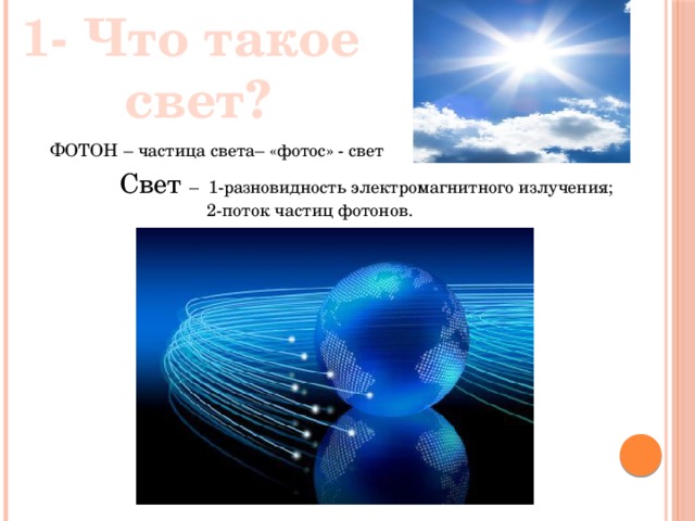 1- Что такое  свет? ФОТОН – частица света– «фотос» - свет Свет – 1-разновидность электромагнитного излучения;  2-поток частиц фотонов. 