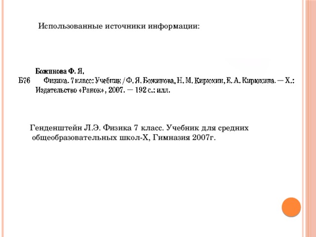 Использованные источники информации: Генденштейн Л.Э. Физика 7 класс. Учебник для средних  общеобразовательных школ-Х, Гимназия 2007г. 