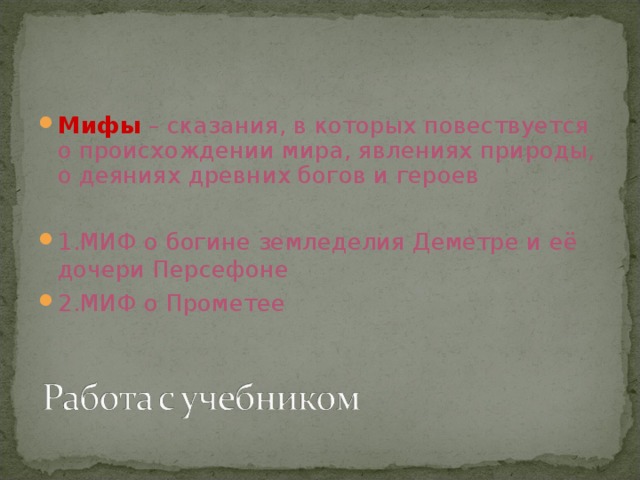 Мифы  – сказания, в которых повествуется о происхождении мира, явлениях природы, о деяниях древних богов и героев  1.МИФ о богине земледелия Деметре и её дочери Персефоне 2.МИФ о Прометее 