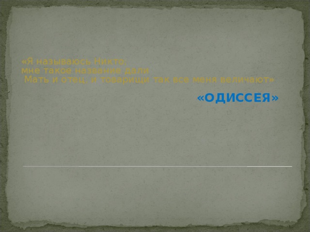 «Я называюсь Никто; мне такое название дали  Мать и отец, и товарищи так все меня величают» «ОДИССЕЯ»  