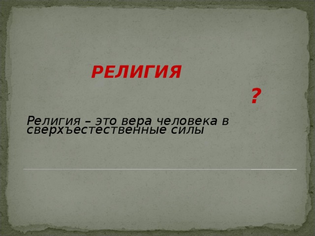 РЕЛИГИЯ    ?       Религия – это вера человека в сверхъестественные силы   