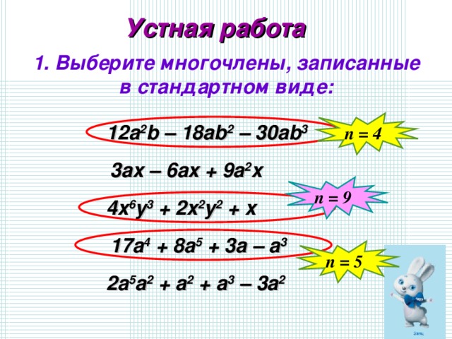 Устная работа 1. Выберите многочлены, записанные в стандартном виде: n = 4 12а 2 b – 18ab 2 – 30ab 3 3 а x – 6ax + 9a 2 x n = 9 4x 6 y 3 + 2x 2 y 2 + x 17a 4 + 8a 5 + 3a – a 3 n = 5 2a 5 a 2 + a 2 + a 3 – 3a 2 