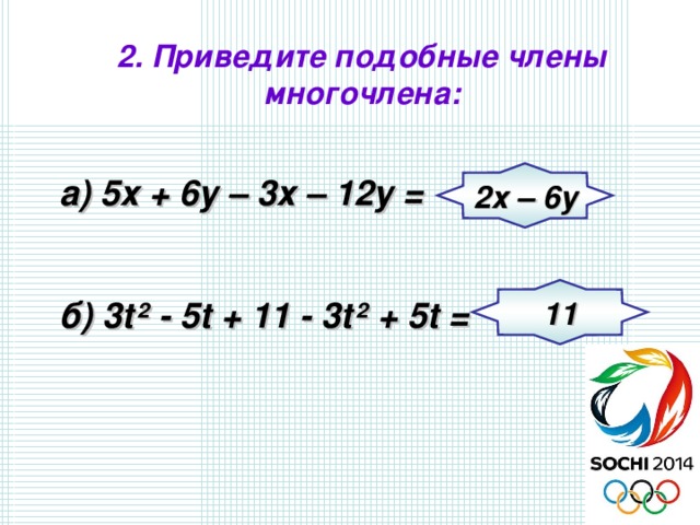 2. Приведите подобные члены многочлена:  а) 5х + 6у – 3х – 12у = 2х – 6у  б) 3 t ² - 5 t + 11 - 3 t ² + 5 t = 11 