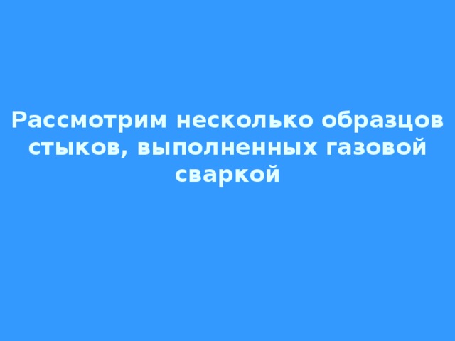 Рассмотрим несколько образцов стыков, выполненных газовой сваркой 