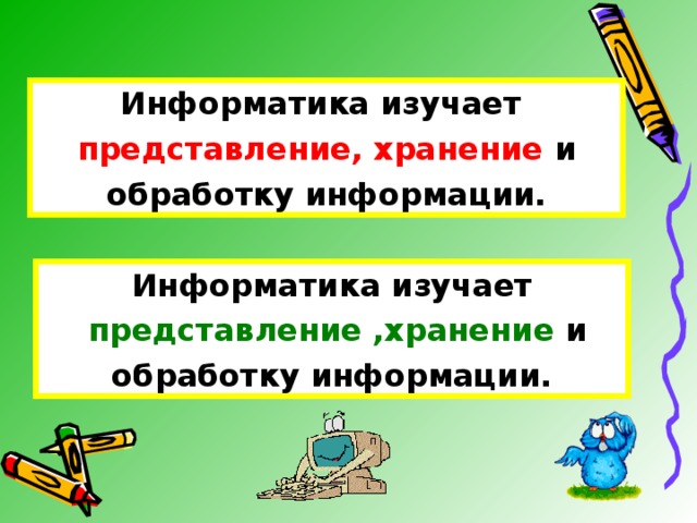 Информатика изучает представление, хранение и  обработку информации. Информатика изучает  представление ,хранение и  обработку информации. 