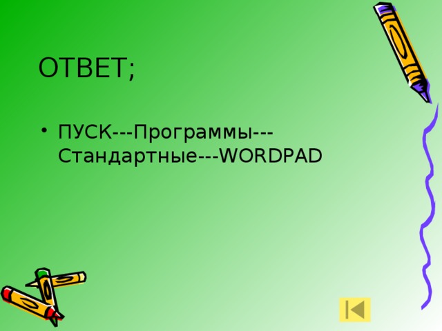 ОТВЕТ; ПУСК---Программы---Стандартные---WORDPAD 