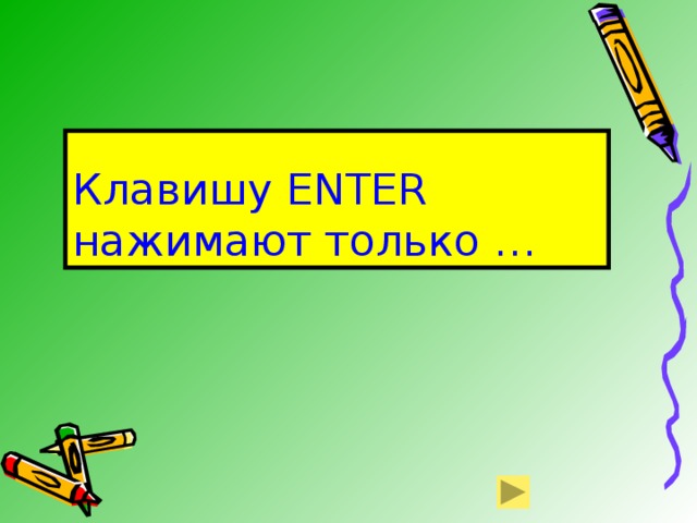 Клавишу ENTER нажимают только … 