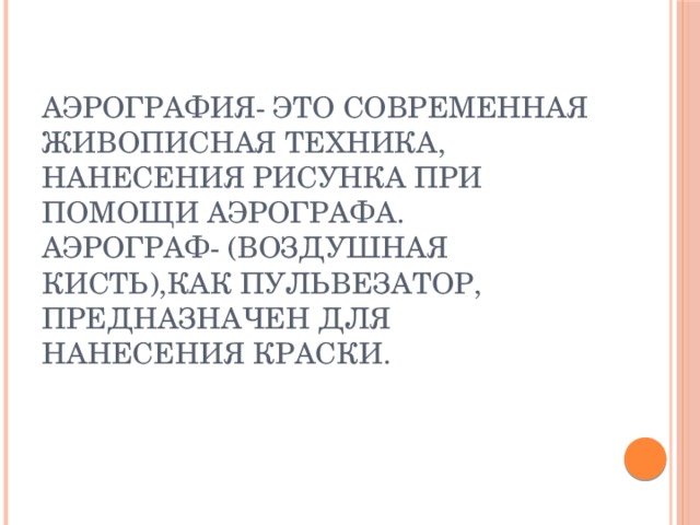 Аэрография- это современная живописная техника, нанесения рисунка при помощи аэрографа.  Аэрограф- (воздушная кисть),как пульвезатор, предназначен для нанесения краски. 