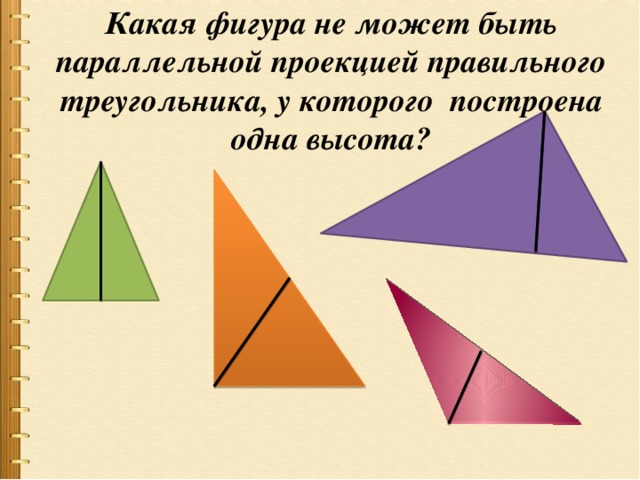 Какая фигура не может быть параллельной проекцией правильного треугольника, у которого построена одна высота? 