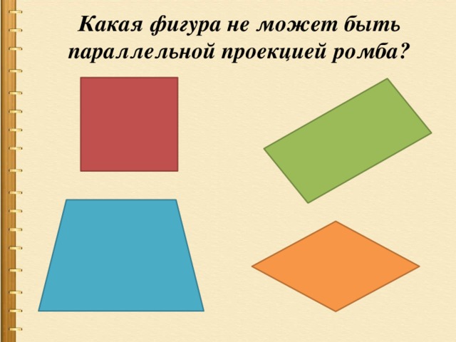 Какая фигура не может быть параллельной проекцией ромба? 