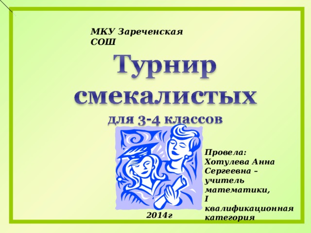 МКУ Зареченская СОШ Провела: Хотулева Анна Сергеевна – учитель математики, I квалификационная категория 2014г 