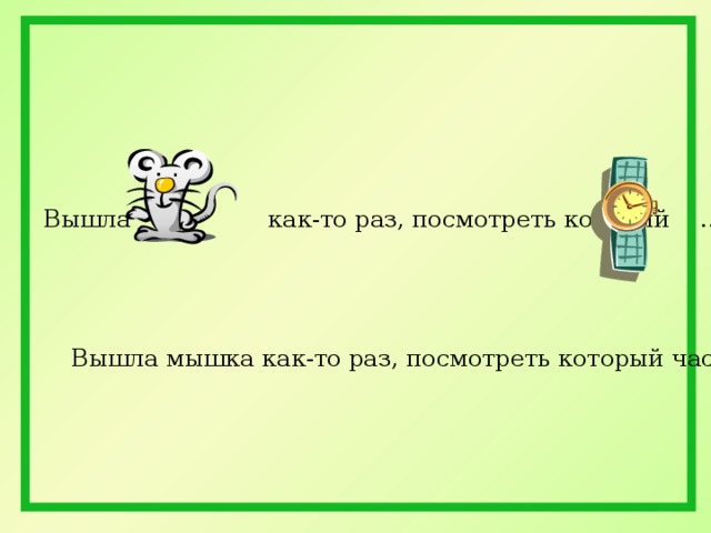 Вышла … как-то раз, посмотреть который … . Вышла мышка как-то раз, посмотреть который час. 