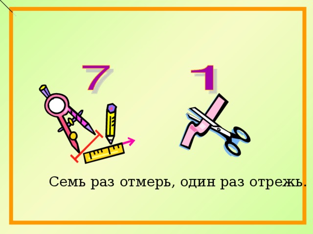 7 раз отмерь 1 раз отрежь. Семь раз отмерь один раз отрежь. Сем рас отмер одинраз отреж. Пословица семь раз отмерь один раз отрежь.