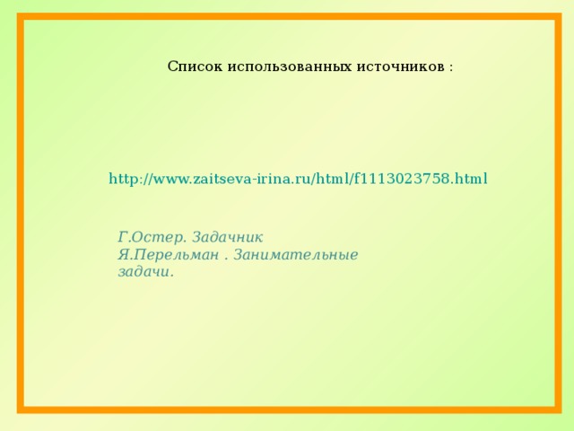 Список использованных источников :  http://www.zaitseva-irina.ru/html/f1113023758.html Г.Остер. Задачник Я.Перельман . Занимательные задачи.  
