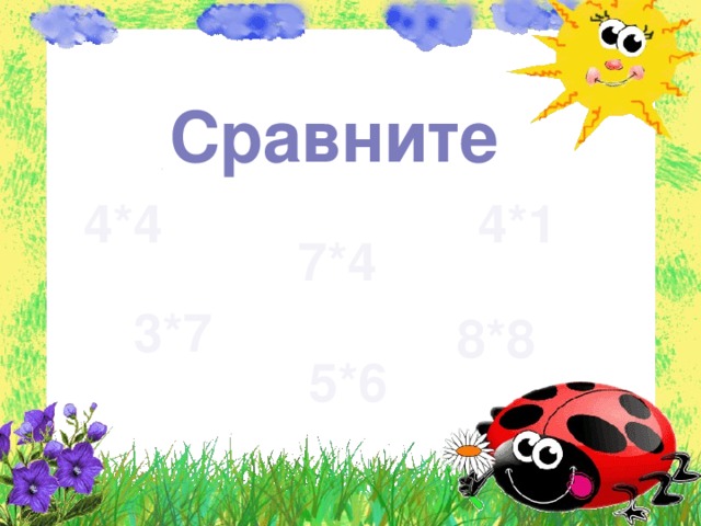   Сравните 4*4 4*1 7*4 3*7 8*8 5*6 
