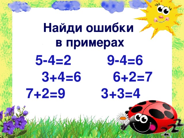 Найди ошибки в примерах 5-4=2 9-4=6  3+4=6 6+2=7  7+2=9 3+3=4 