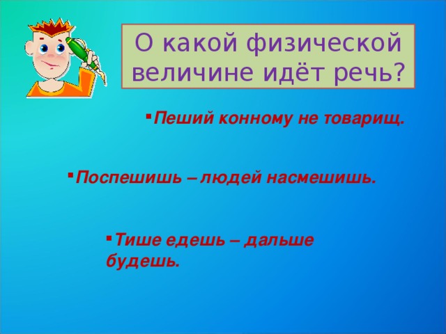 Загадка пеший не товарищ. Тише едешь – дальше будешь», «Поспешишь – людей насмешишь». Конный пешему не товарищ пословица. Пеший конному не товарищ о какой физической величины идёт речь. О какой величине идет речь.