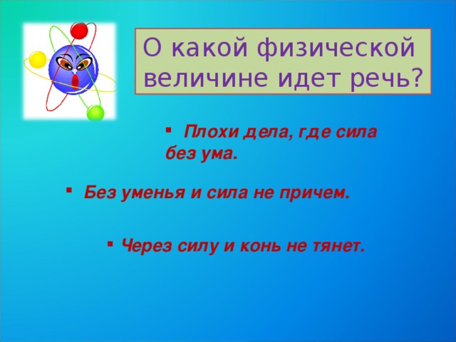 О какой физической величине идет речь?  Плохи дела, где сила без ума.  Без уменья и сила не причем.  Через силу и конь не тянет.  