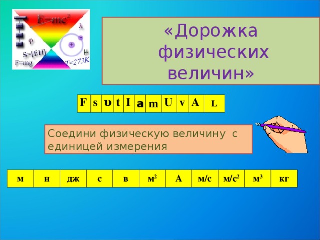 «Дорожка  физических величин» F s υ t I а m U v А L Соедини физическую величину с единицей измерения м н дж с в м 2 А м/с м/с 2 м 3 кг 