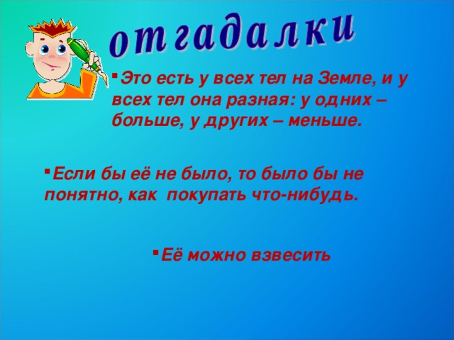 Это есть у всех тел на Земле, и у всех тел она разная: у одних – больше, у других – меньше. Если бы её не было, то было бы не понятно, как покупать что-нибудь. Её можно взвесить  