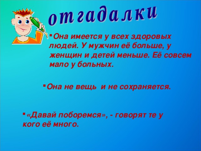 Она имеется у всех здоровых людей. У мужчин её больше, у женщин и детей меньше. Её совсем мало у больных. Она не вещь и не сохраняется . «Давай поборемся», - говорят те у кого её много. 