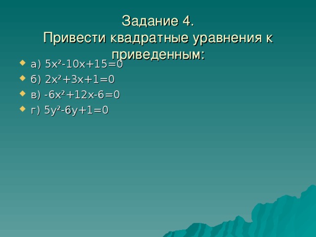 Задание 4.  Привести квадратные уравнения к приведенным: а) 5х²-10х+15=0 б) 2х²+3х+1=0 в) -6х²+12х-6=0 г) 5у²-6у+1=0 