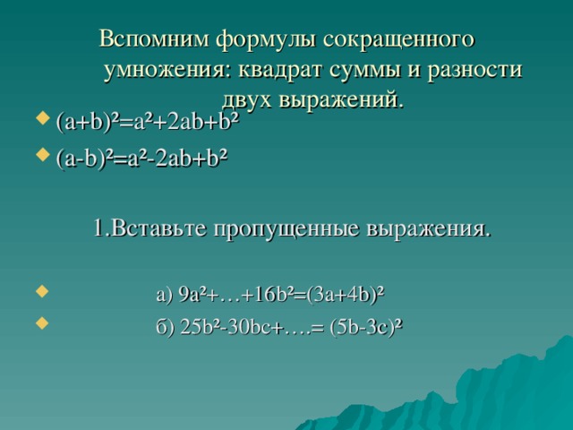 Вспомним формулы сокращенного умножения: квадрат суммы и разности двух выражений.   (а+ b )²=а²+2а b+b ² (а- b )²=а²-2а b + b ²   1.Вставьте пропущенные выражения.  а) 9а²+…+16 b ²=(3а+4 b )²  б) 25 b ²-30 b с+….= (5 b -3с)² 