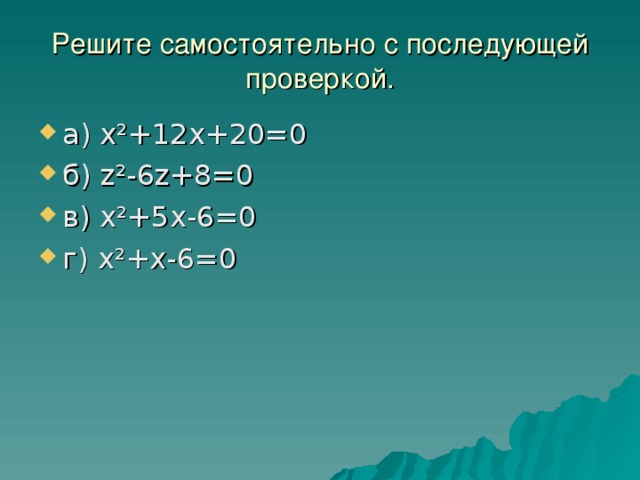 Решите самостоятельно с последующей проверкой. а) х²+12х+20=0 б) z ² -6z+8=0 в ) х²+5х-6=0 г) х² + х-6=0 