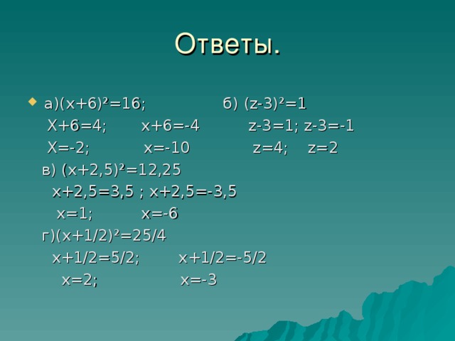 Ответы. а)(х+6)²=16; б) (z-3) ² =1  Х+6=4; х+6=-4 z-3=1 ; z -3=-1  Х=-2; х=-10 z=4 ; z=2  в) (х+2,5)²=12,25  х+2,5=3,5 ; х+2,5=-3,5  х=1; х=-6  г)(х+1/2)²=25/4  х+1/2=5/2; х+1/2=-5/2  х=2; х=-3 