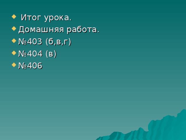  Итог урока. Домашняя работа. № 403 (б,в,г) № 404 (в) № 406 