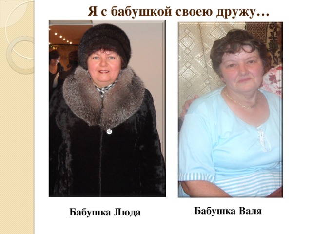 Я с бабушкой своею дружу…  Бабушка Люда Бабушка Валя  