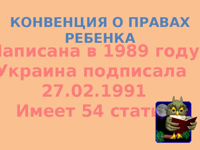 Конвенция о правах ребенка Написана в 1989 году Украина подписала 27.02.1991 Имеет 54 статьи 