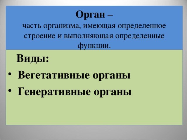 Орган –  часть организма, имеющая определенное строение и выполняющая определенные функции.  Виды:  Вегетативные органы  Генеративные органы  