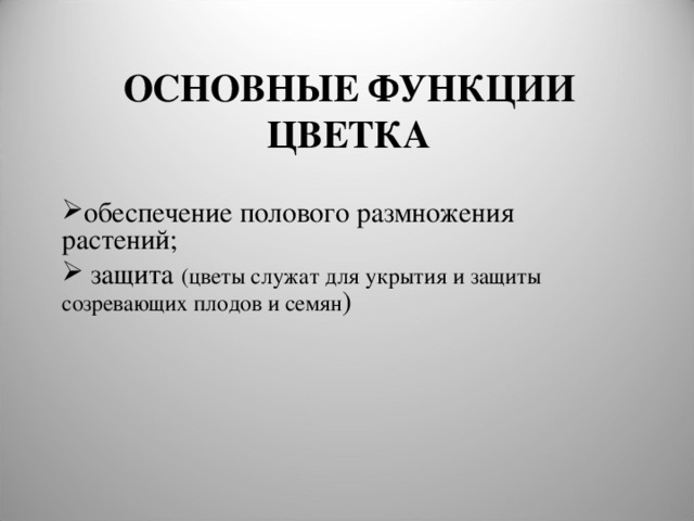 ОСНОВНЫЕ ФУНКЦИИ ЦВЕТКА обеспечение полового размножения растений;  защита (цветы служат для укрытия и защиты созревающих плодов и семян ) 