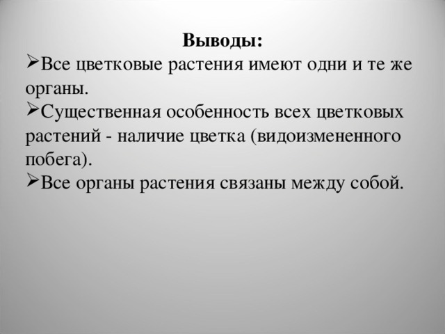 Выводы: Все цветковые растения имеют одни и те же органы. Существенная особенность всех цветковых растений - наличие цветка (видоизмененного побега). Все органы растения связаны между собой. 