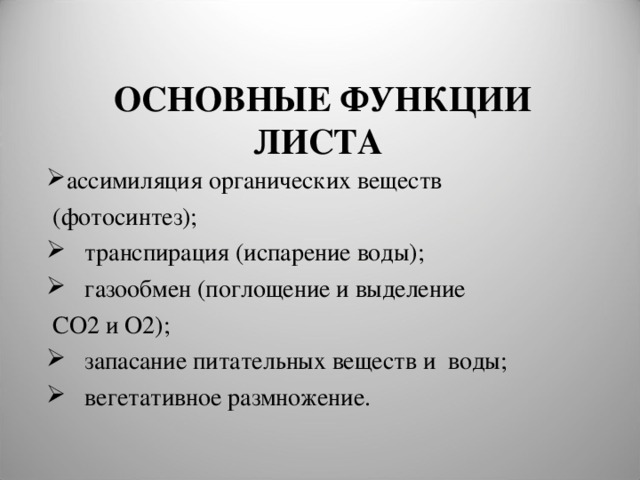  ОСНОВНЫЕ ФУНКЦИИ ЛИСТА   ассимиляция органических веществ  (фотосинтез);  транспирация (испарение воды);  газообмен (поглощение и выделение  СО2 и О2);  запасание питательных веществ и воды;  вегетативное размножение. 