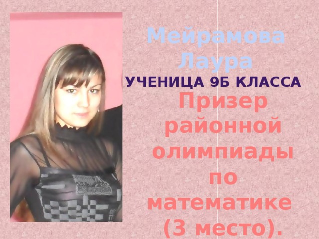 Мейрамова Лаура ученица 9б класса Призер районной олимпиады по математике (3 место). 