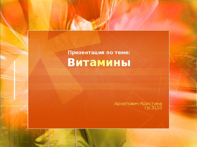 Презентация по теме:  В ит а м и н ы Архипович Кристина  гр.3110  