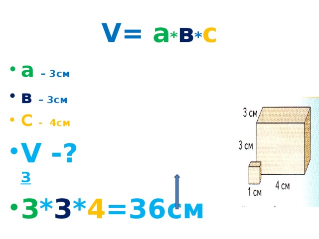 V= а * в * с   а  – 3см в  – 3см С - 4см V -? 3 3 * 3 * 4 =36см  