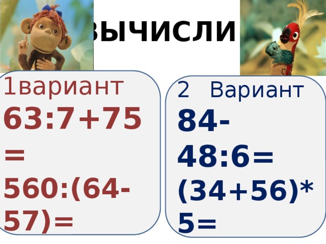 ВЫЧИСЛИ: 1вариант 63:7+75= 560:(64-57)= Вариант 84-48:6= (34+56)*5=  