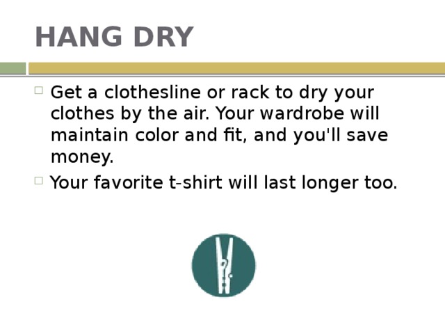 HANG DRY Get a clothesline or rack to dry your clothes by the air. Your wardrobe will maintain color and fit, and you'll save money. Your favorite t-shirt will last longer too. 