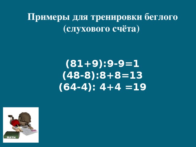 Примеры для тренировки беглого (слухового счёта)    (81+9):9-9=1  (48-8):8+8=13  (64-4): 4+4 =19 