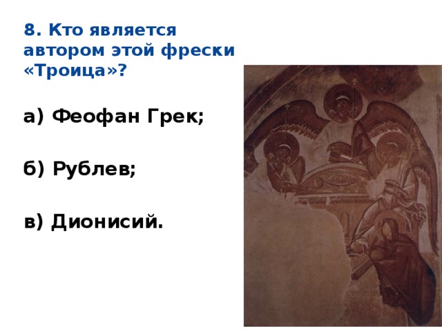 8. Кто является автором этой фрески «Троица»?  а) Феофан Грек;  б) Рублев;  в) Дионисий. 