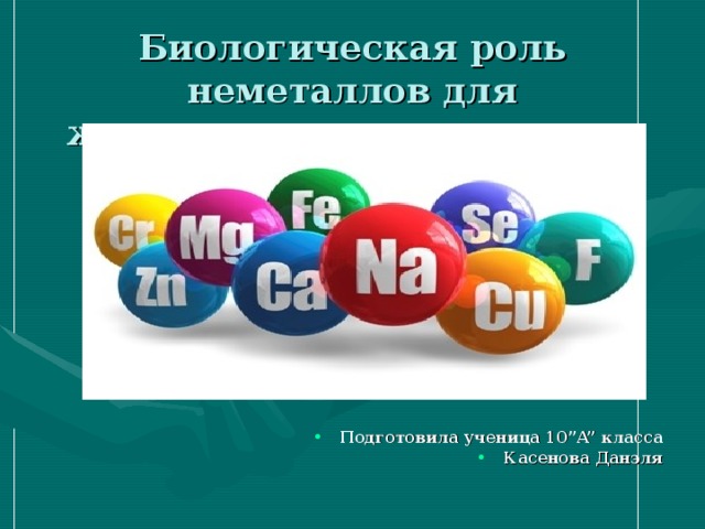 Биологическая роль неметаллов для жизнедеятельности живых организмов Подготовила ученица 10 ”A” класса Касенова Данэля 