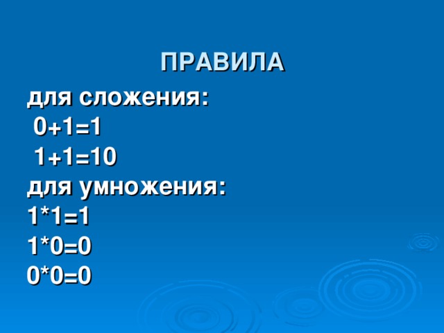  ПРАВИЛА   для сложения:  0+1=1  1+1=10 для умножения: 1*1=1 1*0=0 0*0=0 