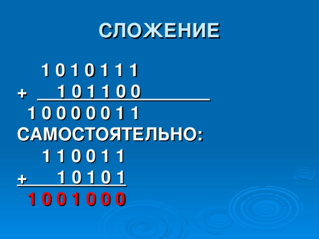 СЛОЖЕНИЕ  1 0 1 0 1 1 1 + 1 0 1 1 0 0  1 0 0 0 0 0 1 1 САМОСТОЯТЕЛЬНО:  1 1 0 0 1 1 + 1 0 1 0 1  1 0 0 1 0 0 0  