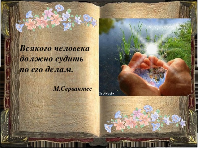 Всякого человека должно судить по его делам.  М.Сервантес 
