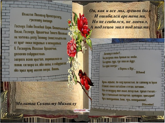 Он, как и все мы, грешен был И ошибался временами, Но не сгибался, не ловчил, А подлецов звал подлецами. Молитва Святому Михаилу 