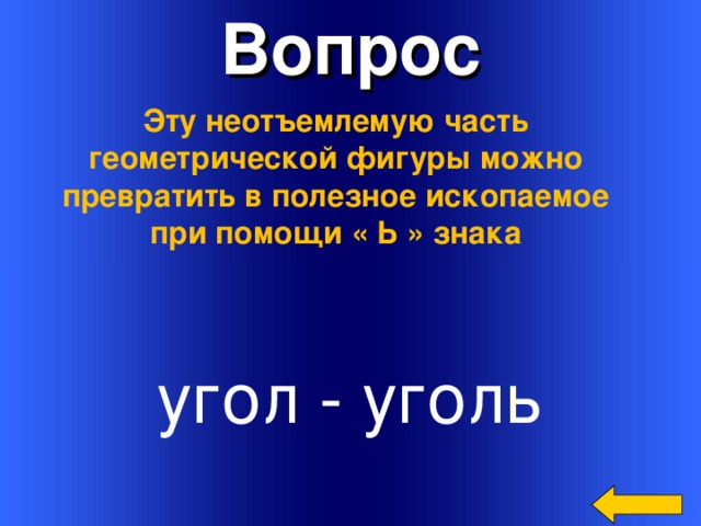 Вопрос Эту неотъемлемую часть геометрической фигуры можно превратить в полезное ископаемое при помощи « Ь » знака угол - уголь Welcome to Power Jeopardy   © Don Link, Indian Creek School, 2004 You can easily customize this template to create your own Jeopardy game. Simply follow the step-by-step instructions that appear on Slides 1-3. 3 
