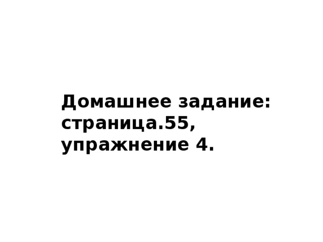 Домашнее задание: страница.55, упражнение 4. 